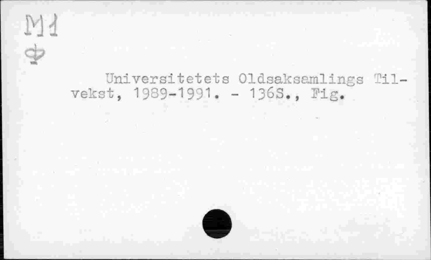 ﻿Md ф
Universitetets Oldsaksamlings Til-vekst, 1989-1991. - 136S., Fig.